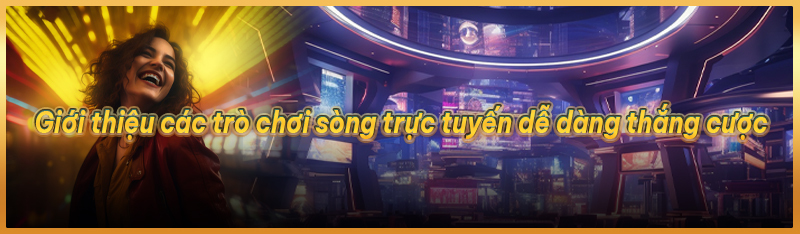 Giới thiệu các trò chơi sòng bạc trực tuyến dễ dàng thắng cược