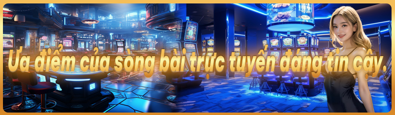 Ưa điểm của sòng bài trực tuyến đáng tin cậy