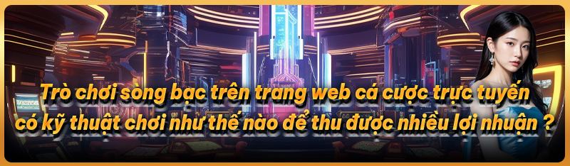Trò chơi sòng bạc trên trang web cá cược trực tuyến có kỹ thuật chơi như thế nào để thu được nhiều lợi nhuận ?