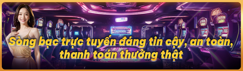 Sòng bạc trực tuyến đáng tin cậy, an toàn, thanh toán thưởng thật