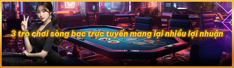 3 trò chơi sòng bạc trực tuyến mang lại nhiều lợi nhuận
