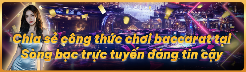 Chia sẻ công thức chơi baccarat tại sòng bạc trực tuyến đáng tin cậy 