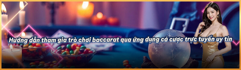 Hướng dẫn tham gia trò chơi baccarat qua ứng dụng cá cược trực tuyến uy tín