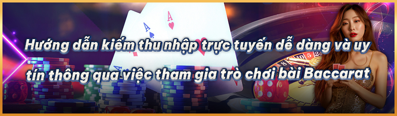 Hướng dẫn kiếm thu nhập trực tuyến dễ dàng và uy tín thông qua việc tham gia trò chơi bài Baccarat