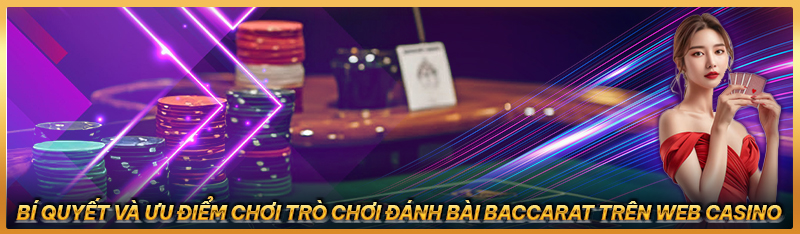 Bí quyết và ưu điểm chơi trò chơi đánh bài baccarat trên web casino