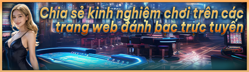 Chia sẻ kinh nghiệm chơi trên các trang web đánh bạc trực tuyến