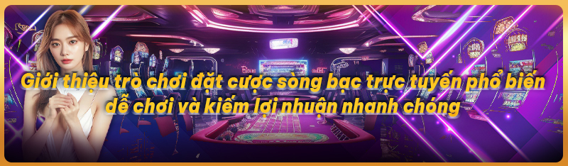 Giới thiệu trò chơi đặt cược sòng bạc trực tuyến phổ biến dễ chơi và kiếm lợi nhuận nhanh chóng