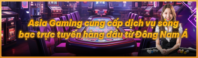 Asia Gaming cung cấp dịch vụ sòng bạc trực tuyến hàng đầu từ Đông Nam Á