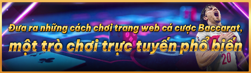 Đưa ra những cách chơi trang web cá cược Baccarat một trò chơi trực tuyến phổ biến